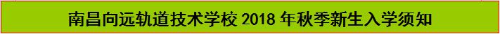 南昌向遠(yuǎn)軌道技術(shù)學(xué)校2018年秋季新生入學(xué)須知 