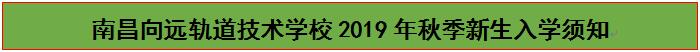 南昌向遠軌道技術學校2019年秋季新生入學須知 